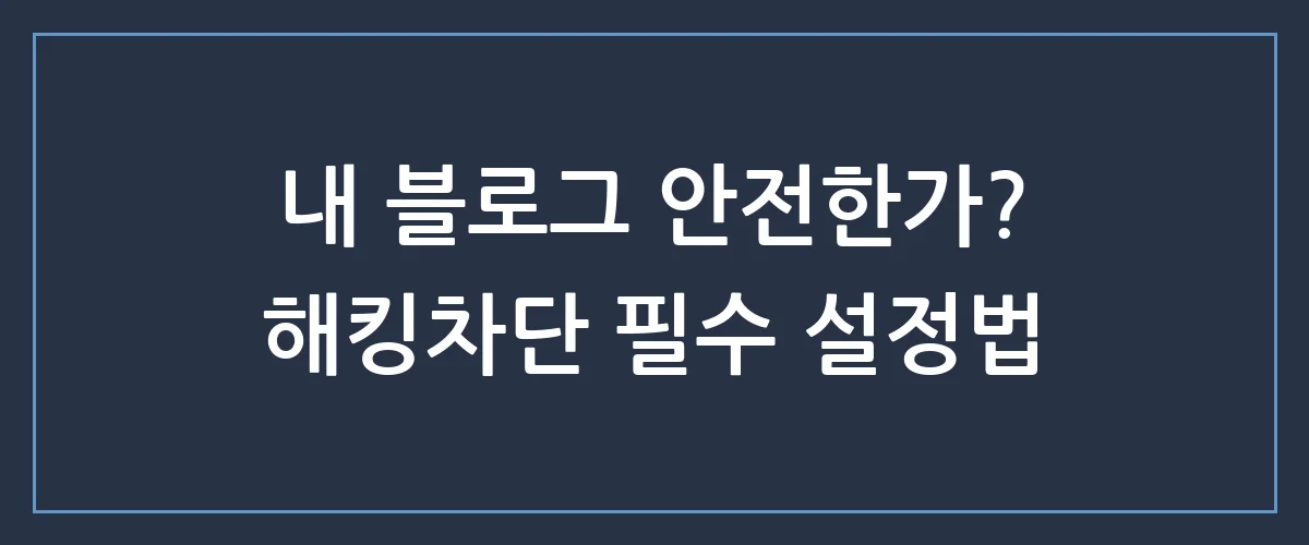 내 블로그를 노리는 사이버 위협? 완벽한 해킹차단 가이드